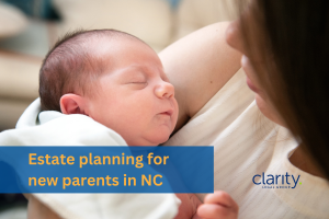 Photo of a mother holding a newborn baby. There's a text overlay with the words "Estate planning for new parents in NC" and the Clarity Legal Group logo.